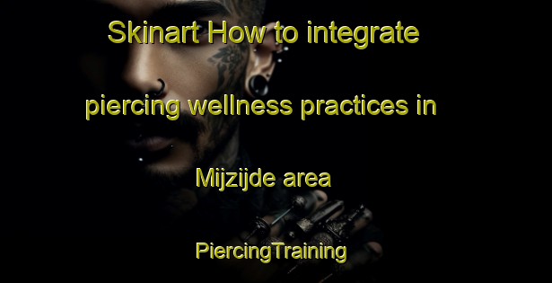 Skinart How to integrate piercing wellness practices in Mijzijde area | #PiercingTraining #PiercingClasses #SkinartTraining-Netherlands