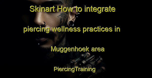 Skinart How to integrate piercing wellness practices in Muggenhoek area | #PiercingTraining #PiercingClasses #SkinartTraining-Netherlands