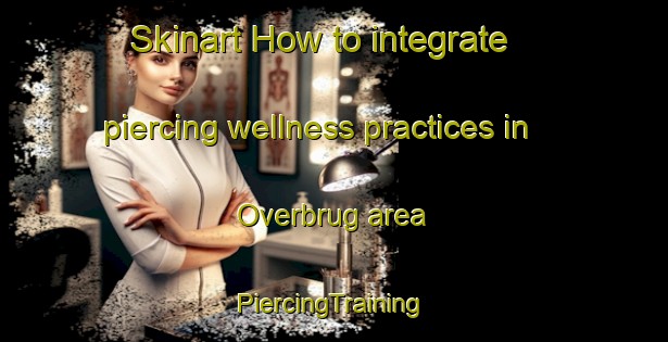 Skinart How to integrate piercing wellness practices in Overbrug area | #PiercingTraining #PiercingClasses #SkinartTraining-Netherlands