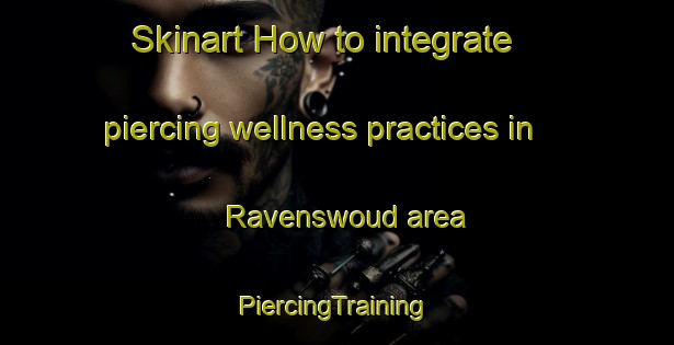 Skinart How to integrate piercing wellness practices in Ravenswoud area | #PiercingTraining #PiercingClasses #SkinartTraining-Netherlands