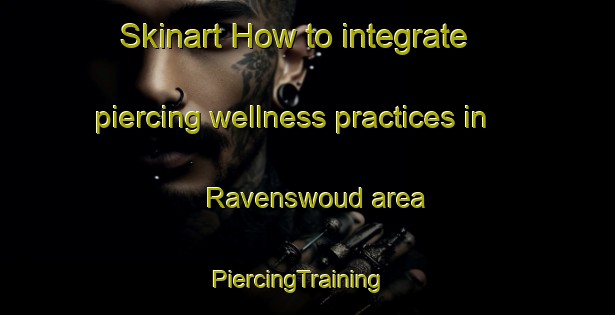 Skinart How to integrate piercing wellness practices in Ravenswoud area | PiercingTraining | PiercingClasses | SkinartTraining-Netherlands