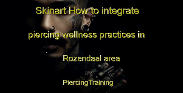 Skinart How to integrate piercing wellness practices in Rozendaal area | PiercingTraining | PiercingClasses | SkinartTraining-Netherlands