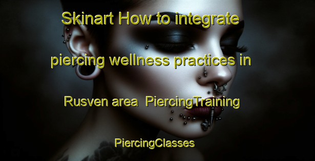 Skinart How to integrate piercing wellness practices in Rusven area | PiercingTraining | PiercingClasses | SkinartTraining-Netherlands