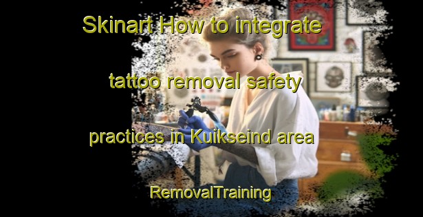 Skinart How to integrate tattoo removal safety practices in Kuikseind area | RemovalTraining | RemovalClasses | SkinartTraining-Netherlands