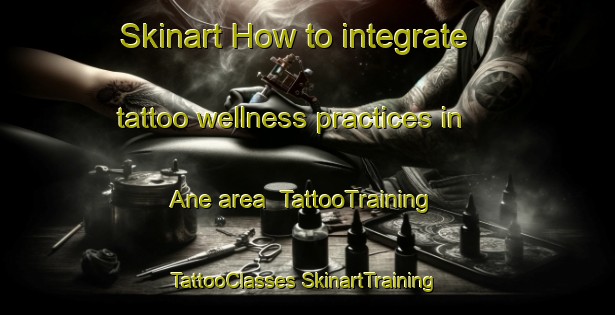 Skinart How to integrate tattoo wellness practices in Ane area | #TattooTraining #TattooClasses #SkinartTraining-Netherlands