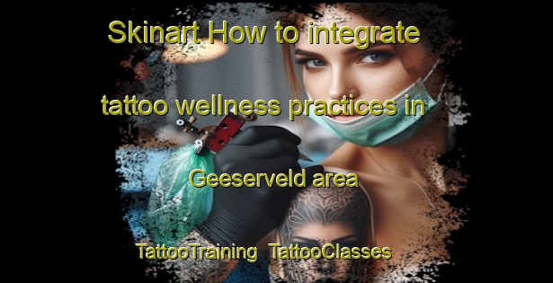 Skinart How to integrate tattoo wellness practices in Geeserveld area | TattooTraining | TattooClasses | SkinartTraining-Netherlands
