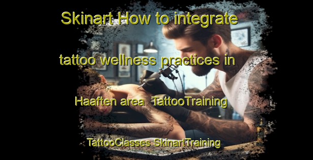 Skinart How to integrate tattoo wellness practices in Haaften area | #TattooTraining #TattooClasses #SkinartTraining-Netherlands