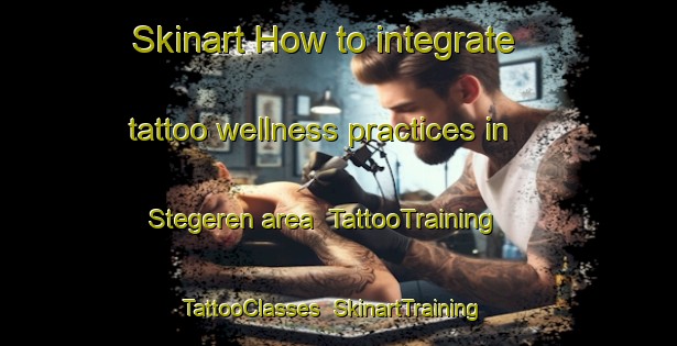 Skinart How to integrate tattoo wellness practices in Stegeren area | TattooTraining | TattooClasses | SkinartTraining-Netherlands