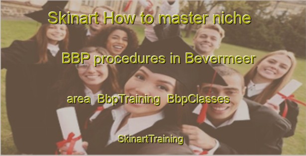 Skinart How to master niche BBP procedures in Bevermeer area | BbpTraining | BbpClasses | SkinartTraining-Netherlands