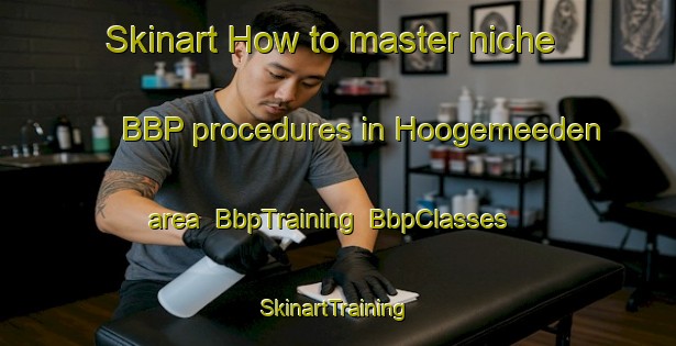 Skinart How to master niche BBP procedures in Hoogemeeden area | BbpTraining | BbpClasses | SkinartTraining-Netherlands