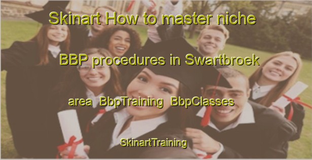 Skinart How to master niche BBP procedures in Swartbroek area | BbpTraining | BbpClasses | SkinartTraining-Netherlands