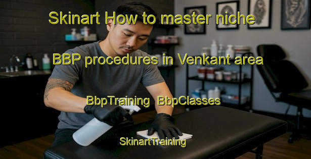 Skinart How to master niche BBP procedures in Venkant area | BbpTraining | BbpClasses | SkinartTraining-Netherlands