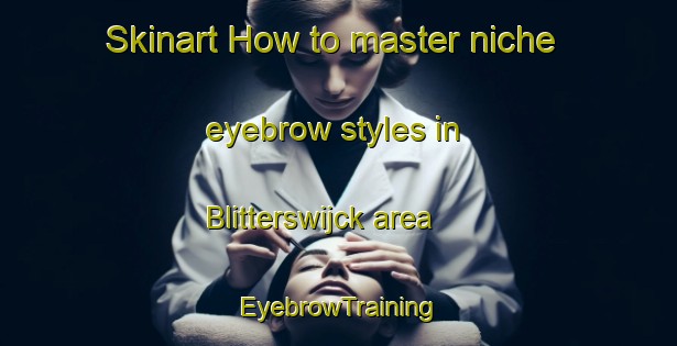 Skinart How to master niche eyebrow styles in Blitterswijck area | EyebrowTraining | EyebrowClasses | SkinartTraining-Netherlands