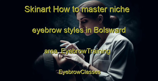Skinart How to master niche eyebrow styles in Bolsward area | EyebrowTraining | EyebrowClasses | SkinartTraining-Netherlands