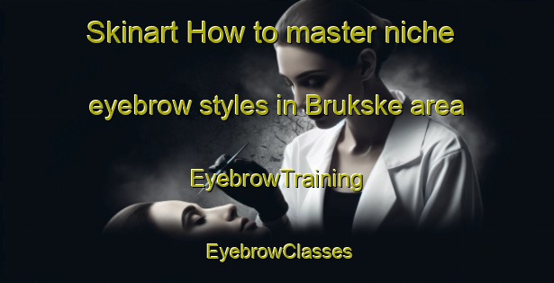 Skinart How to master niche eyebrow styles in Brukske area | EyebrowTraining | EyebrowClasses | SkinartTraining-Netherlands