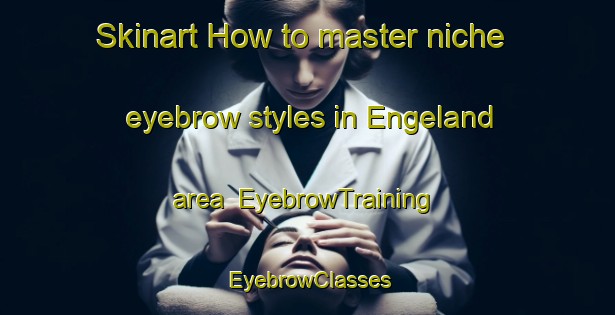 Skinart How to master niche eyebrow styles in Engeland area | EyebrowTraining | EyebrowClasses | SkinartTraining-Netherlands