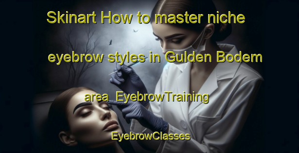Skinart How to master niche eyebrow styles in Gulden Bodem area | EyebrowTraining | EyebrowClasses | SkinartTraining-Netherlands
