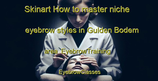 Skinart How to master niche eyebrow styles in Gulden Bodem area | EyebrowTraining | EyebrowClasses | SkinartTraining-Netherlands