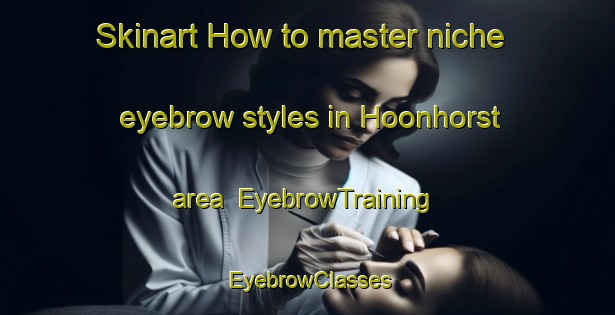 Skinart How to master niche eyebrow styles in Hoonhorst area | EyebrowTraining | EyebrowClasses | SkinartTraining-Netherlands