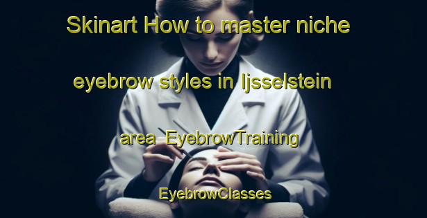 Skinart How to master niche eyebrow styles in Ijsselstein area | EyebrowTraining | EyebrowClasses | SkinartTraining-Netherlands