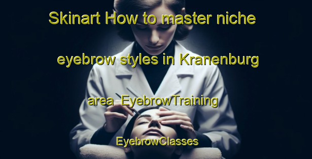 Skinart How to master niche eyebrow styles in Kranenburg area | EyebrowTraining | EyebrowClasses | SkinartTraining-Netherlands