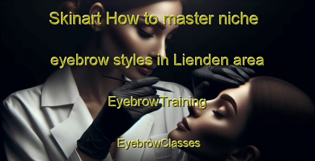 Skinart How to master niche eyebrow styles in Lienden area | EyebrowTraining | EyebrowClasses | SkinartTraining-Netherlands