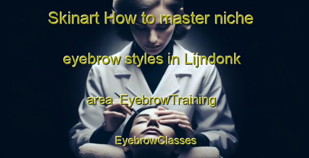 Skinart How to master niche eyebrow styles in Lijndonk area | EyebrowTraining | EyebrowClasses | SkinartTraining-Netherlands