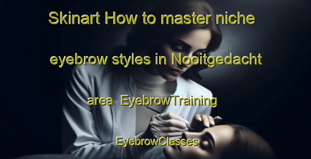 Skinart How to master niche eyebrow styles in Nooitgedacht area | EyebrowTraining | EyebrowClasses | SkinartTraining-Netherlands