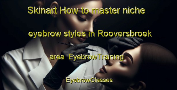 Skinart How to master niche eyebrow styles in Rooversbroek area | EyebrowTraining | EyebrowClasses | SkinartTraining-Netherlands