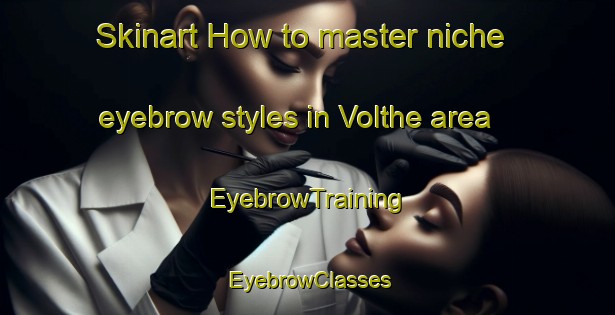 Skinart How to master niche eyebrow styles in Volthe area | EyebrowTraining | EyebrowClasses | SkinartTraining-Netherlands