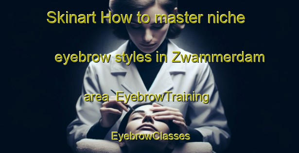 Skinart How to master niche eyebrow styles in Zwammerdam area | EyebrowTraining | EyebrowClasses | SkinartTraining-Netherlands