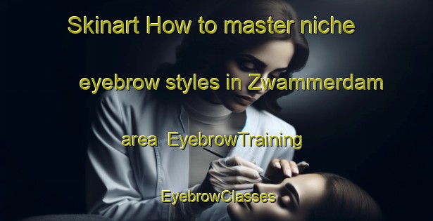 Skinart How to master niche eyebrow styles in Zwammerdam area | EyebrowTraining | EyebrowClasses | SkinartTraining-Netherlands