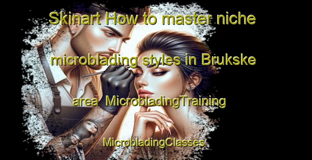 Skinart How to master niche microblading styles in Brukske area | MicrobladingTraining | MicrobladingClasses | SkinartTraining-Netherlands