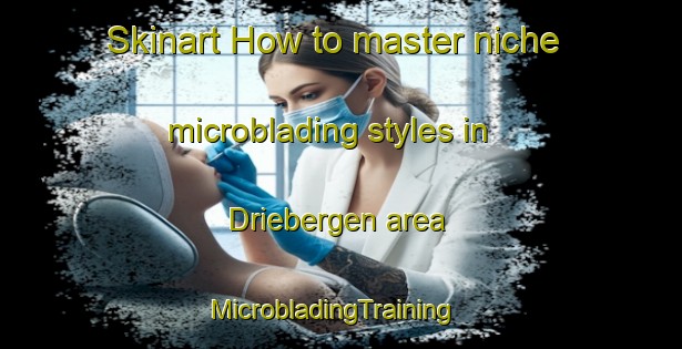 Skinart How to master niche microblading styles in Driebergen area | MicrobladingTraining | MicrobladingClasses | SkinartTraining-Netherlands