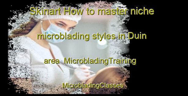 Skinart How to master niche microblading styles in Duin area | MicrobladingTraining | MicrobladingClasses | SkinartTraining-Netherlands