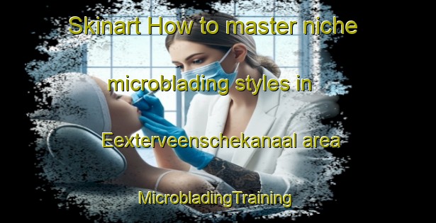 Skinart How to master niche microblading styles in Eexterveenschekanaal area | #MicrobladingTraining #MicrobladingClasses #SkinartTraining-Netherlands