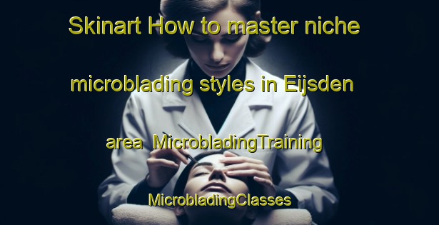 Skinart How to master niche microblading styles in Eijsden area | #MicrobladingTraining #MicrobladingClasses #SkinartTraining-Netherlands