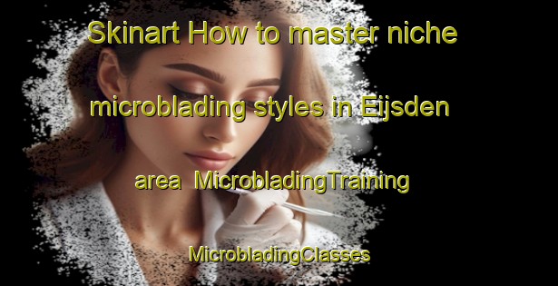 Skinart How to master niche microblading styles in Eijsden area | #MicrobladingTraining #MicrobladingClasses #SkinartTraining-Netherlands