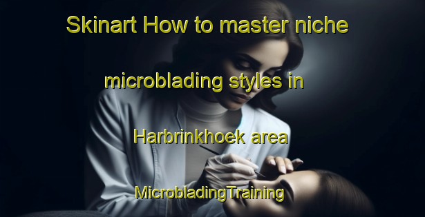 Skinart How to master niche microblading styles in Harbrinkhoek area | #MicrobladingTraining #MicrobladingClasses #SkinartTraining-Netherlands