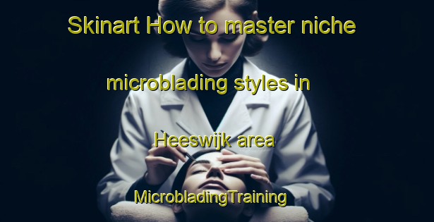 Skinart How to master niche microblading styles in Heeswijk area | MicrobladingTraining | MicrobladingClasses | SkinartTraining-Netherlands