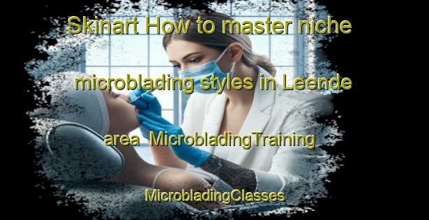 Skinart How to master niche microblading styles in Leende area | #MicrobladingTraining #MicrobladingClasses #SkinartTraining-Netherlands