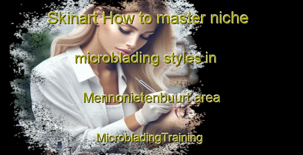 Skinart How to master niche microblading styles in Mennonietenbuurt area | #MicrobladingTraining #MicrobladingClasses #SkinartTraining-Netherlands