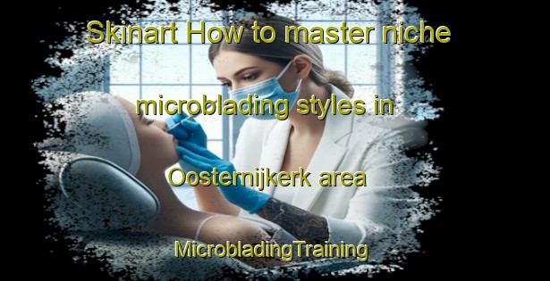 Skinart How to master niche microblading styles in Oosternijkerk area | #MicrobladingTraining #MicrobladingClasses #SkinartTraining-Netherlands