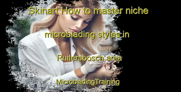 Skinart How to master niche microblading styles in Ruitersbosch area | MicrobladingTraining | MicrobladingClasses | SkinartTraining-Netherlands