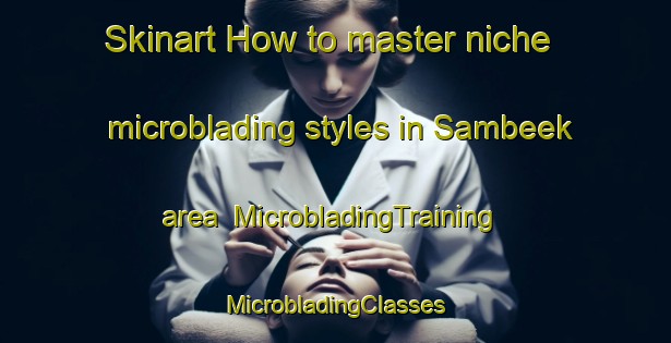 Skinart How to master niche microblading styles in Sambeek area | #MicrobladingTraining #MicrobladingClasses #SkinartTraining-Netherlands