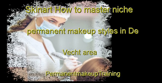 Skinart How to master niche permanent makeup styles in De Vecht area | PermanentmakeupTraining | PermanentmakeupClasses | SkinartTraining-Netherlands