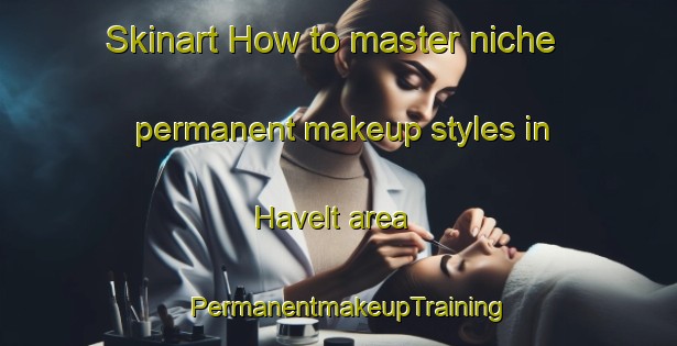 Skinart How to master niche permanent makeup styles in Havelt area | PermanentmakeupTraining | PermanentmakeupClasses | SkinartTraining-Netherlands