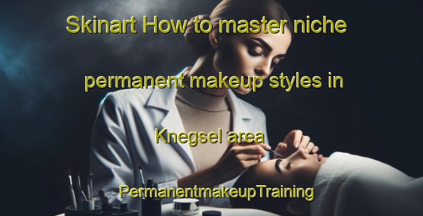 Skinart How to master niche permanent makeup styles in Knegsel area | PermanentmakeupTraining | PermanentmakeupClasses | SkinartTraining-Netherlands