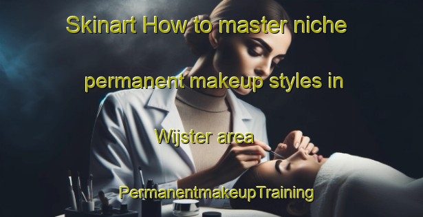 Skinart How to master niche permanent makeup styles in Wijster area | PermanentmakeupTraining | PermanentmakeupClasses | SkinartTraining-Netherlands