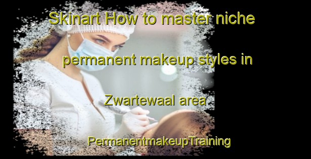Skinart How to master niche permanent makeup styles in Zwartewaal area | PermanentmakeupTraining | PermanentmakeupClasses | SkinartTraining-Netherlands